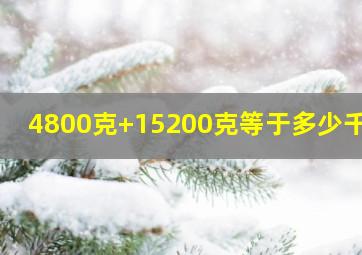 4800克+15200克等于多少千克