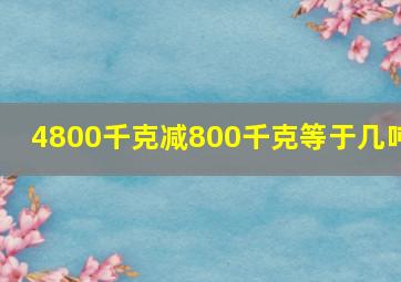 4800千克减800千克等于几吨