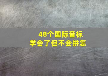 48个国际音标学会了但不会拼怎