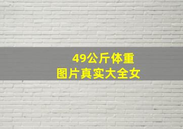 49公斤体重图片真实大全女