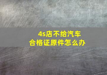 4s店不给汽车合格证原件怎么办