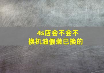 4s店会不会不换机油假装已换的