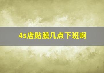 4s店贴膜几点下班啊