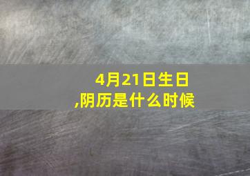 4月21日生日,阴历是什么时候