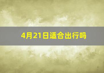 4月21日适合出行吗