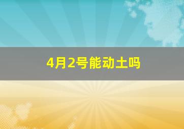 4月2号能动土吗