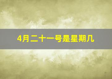 4月二十一号是星期几