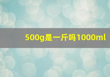 500g是一斤吗1000ml