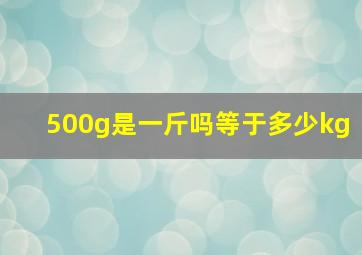 500g是一斤吗等于多少kg