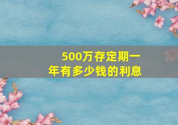 500万存定期一年有多少钱的利息