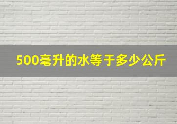 500毫升的水等于多少公斤