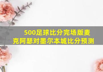 500足球比分完场版麦克阿瑟对墨尔本城比分预测