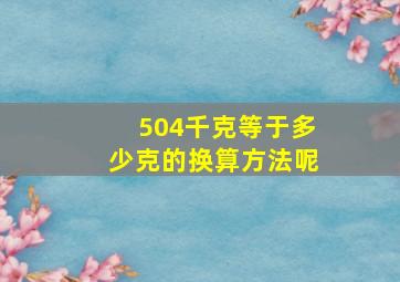 504千克等于多少克的换算方法呢