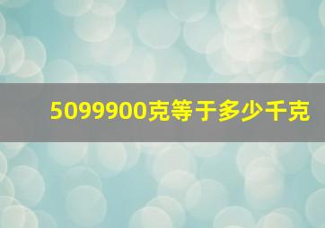 5099900克等于多少千克