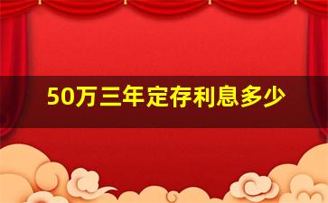 50万三年定存利息多少