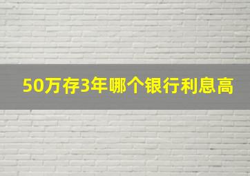 50万存3年哪个银行利息高