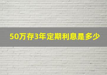 50万存3年定期利息是多少