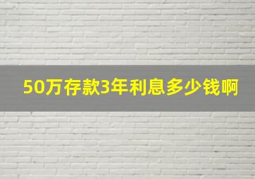 50万存款3年利息多少钱啊