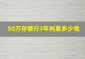 50万存银行3年利息多少钱