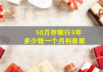 50万存银行3年多少钱一个月利息呢