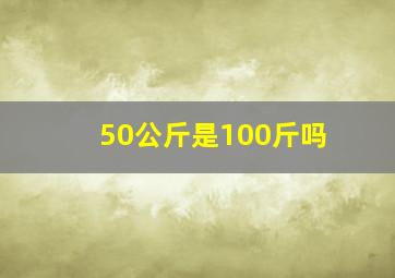 50公斤是100斤吗