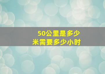 50公里是多少米需要多少小时