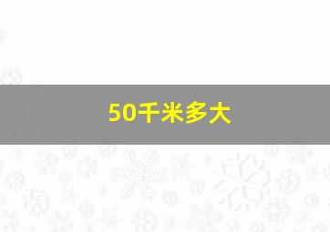 50千米多大