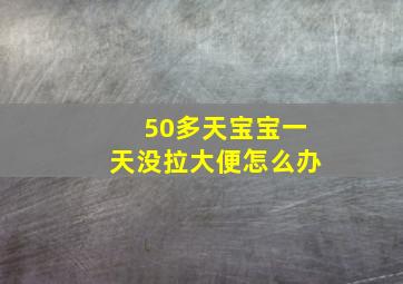 50多天宝宝一天没拉大便怎么办