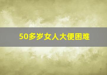 50多岁女人大便困难