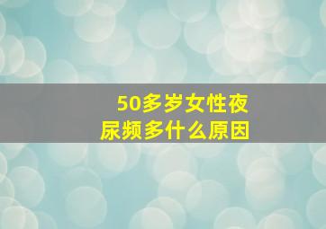 50多岁女性夜尿频多什么原因