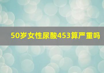 50岁女性尿酸453算严重吗