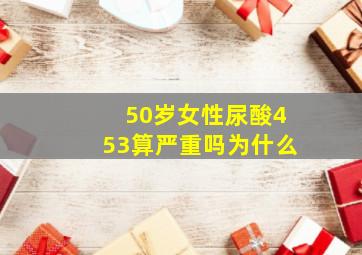 50岁女性尿酸453算严重吗为什么