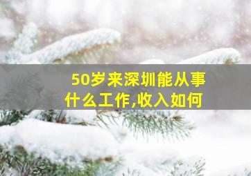 50岁来深圳能从事什么工作,收入如何