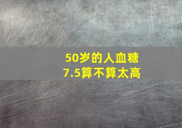 50岁的人血糖7.5算不算太高