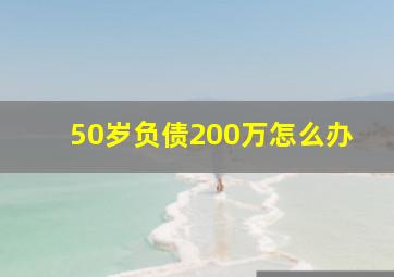 50岁负债200万怎么办