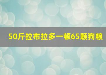 50斤拉布拉多一顿65颗狗粮