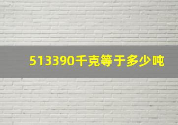 513390千克等于多少吨