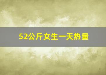 52公斤女生一天热量