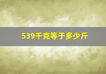 539千克等于多少斤