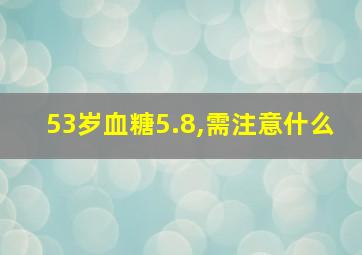 53岁血糖5.8,需注意什么