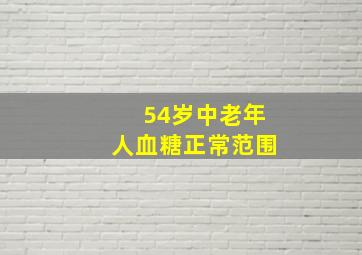 54岁中老年人血糖正常范围