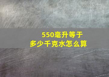 550毫升等于多少千克水怎么算