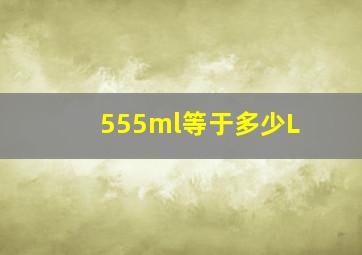 555ml等于多少L