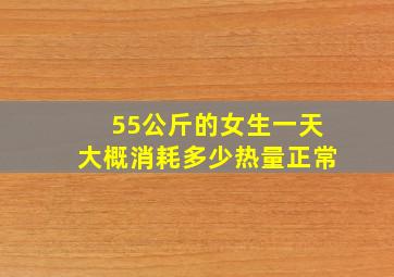 55公斤的女生一天大概消耗多少热量正常