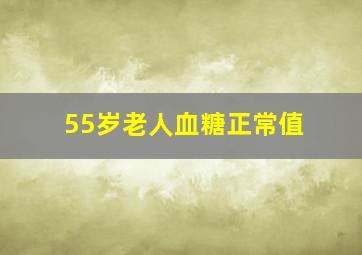 55岁老人血糖正常值