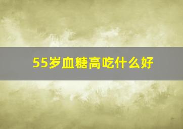 55岁血糖高吃什么好