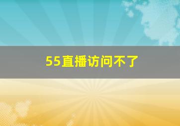 55直播访问不了