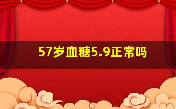 57岁血糖5.9正常吗