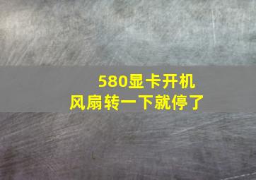 580显卡开机风扇转一下就停了