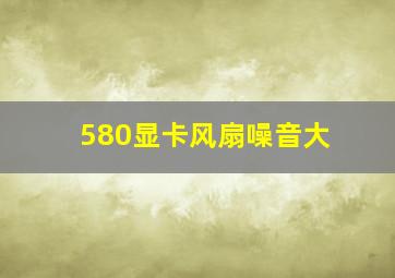 580显卡风扇噪音大